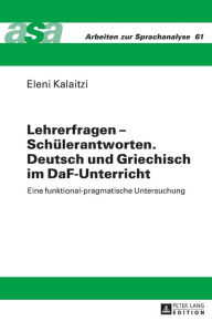 Title: Lehrerfragen - Schuelerantworten. Deutsch und Griechisch im DaF-Unterricht: Eine funktional-pragmatische Untersuchung, Author: Eleni Kalaitzi