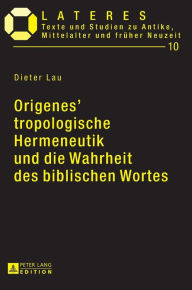 Title: Origenes' tropologische Hermeneutik und die Wahrheit des biblischen Wortes: Ein Beitrag zu den Grundlagen der altchristlichen Bibelexegese, Author: Dieter Lau