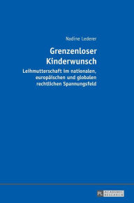 Title: Grenzenloser Kinderwunsch: Leihmutterschaft im nationalen, europaeischen und globalen rechtlichen Spannungsfeld, Author: Nadine Lederer