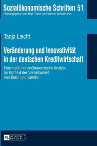 Title: Veraenderung und Innovativitaet in der deutschen Kreditwirtschaft: Eine institutionenoekonomische Analyse im Kontext der Vereinbarkeit von Beruf und Familie, Author: Tanja Leicht