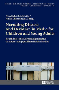 Title: Narrating Disease and Deviance in Media for Children and Young Adults / Krankheits- und Abweichungsnarrative in kinder- und jugendliterarischen Medien, Author: Nina Holst