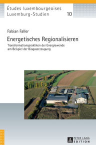 Title: Energetisches Regionalisieren: Transformationspraktiken der Energiewende am Beispiel der Biogaserzeugung, Author: Fabian Faller