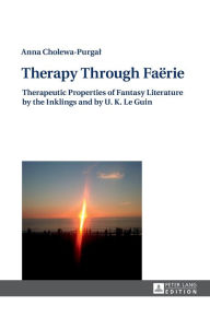 Title: Therapy Through Fa?rie: Therapeutic Properties of Fantasy Literature by the Inklings and by U. K. Le Guin, Author: Anna Cholewa-Purgal