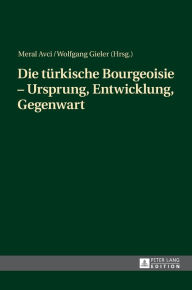 Title: Die tuerkische Bourgeoisie - Ursprung, Entwicklung, Gegenwart, Author: Meral Avci