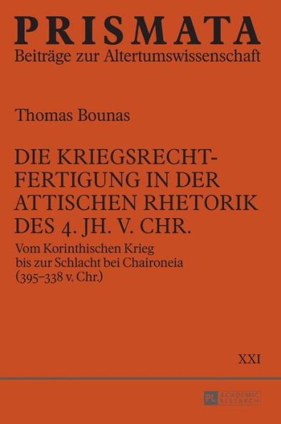 Die Kriegsrechtfertigung in der attischen Rhetorik des 4. Jh. v. Chr.: Vom Korinthischen Krieg bis zur Schlacht bei Chaironeia (395-338 v. Chr.)