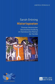 Title: Historiopoeten: Formen literarischer Geschichtsschreibung im franzoesischen Roman der Karibik, Author: Sarah Gröning
