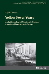 Title: Yellow Fever Years: An Epidemiology of Nineteenth-Century American Literature and Culture, Author: Ingrid Gessner