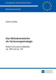 Title: Das Melodramatische als Vertonungsstrategie: Robert Schumanns Balladen op. 106 und op. 122, Author: Esther Dubke