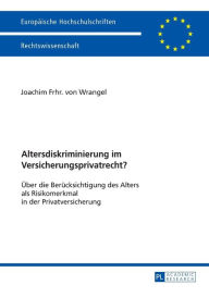 Title: Altersdiskriminierung im Versicherungsprivatrecht?: Ueber die Beruecksichtigung des Alters als Risikomerkmal in der Privatversicherung, Author: Joachim Frhr. von Wrangel