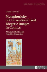 Title: Metaphoricity of Conventionalized Diegetic Images in Comics: A Study in Multimodal Cognitive Linguistics, Author: Michal Szawerna