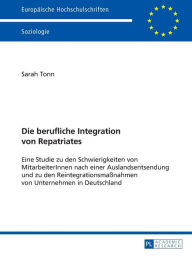 Title: Die berufliche Integration von Repatriates: Eine Studie zu den Schwierigkeiten von MitarbeiterInnen nach einer Auslandsentsendung und zu den Reintegrationsmaßnahmen von Unternehmen in Deutschland, Author: Sarah Tonn