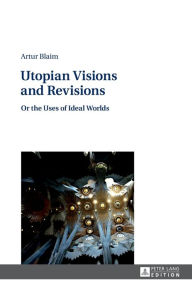 Title: Utopian Visions and Revisions: Or the Uses of Ideal Worlds, Author: Artur Blaim