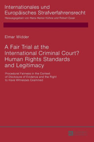 Title: A Fair Trial at the International Criminal Court? Human Rights Standards and Legitimacy: Procedural Fairness in the Context of Disclosure of Evidence and the Right to Have Witnesses Examined, Author: Elmar Widder