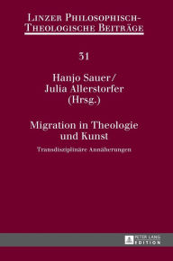 Title: Migration in Theologie und Kunst: Transdisziplinaere Annaeherungen, Author: Hanjo Sauer