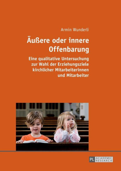 Aeußere oder innere Offenbarung: Eine qualitative Untersuchung zur Wahl der Erziehungsziele kirchlicher Mitarbeiterinnen und Mitarbeiter