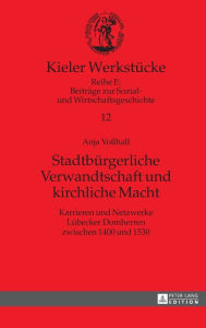 Title: Stadtbuergerliche Verwandtschaft und kirchliche Macht: Karrieren und Netzwerke Luebecker Domherren zwischen 1400 und 1530, Author: Anja Voßhall