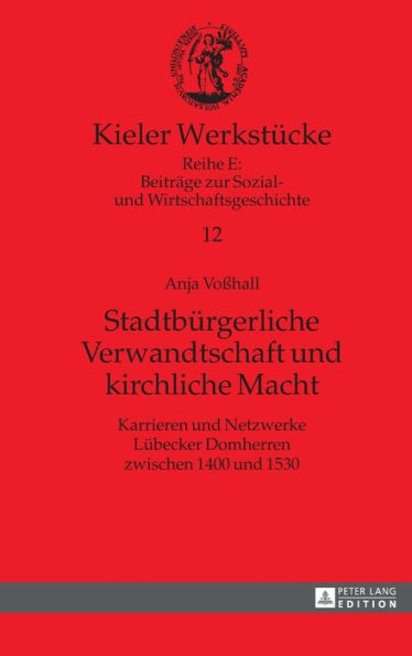 Stadtbuergerliche Verwandtschaft und kirchliche Macht: Karrieren und Netzwerke Luebecker Domherren zwischen 1400 und 1530