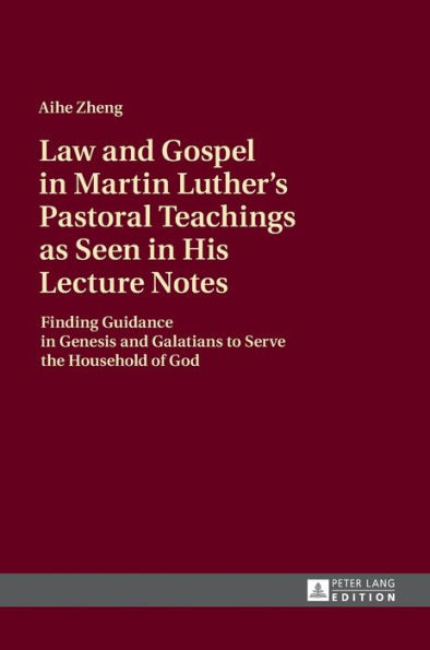 Law and Gospel in Martin Luther's Pastoral Teachings as Seen in His Lecture Notes: Finding Guidance in Genesis and Galatians to Serve the Household of God