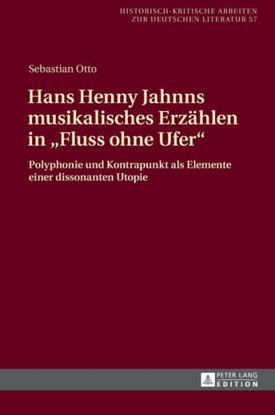 Hans Henny Jahnns musikalisches Erzaehlen in «Fluss ohne Ufer»: Polyphonie und Kontrapunkt als Elemente einer dissonanten Utopie