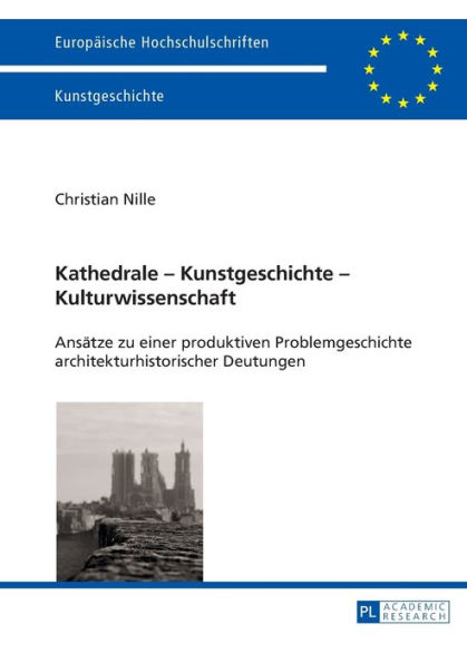 Kathedrale - Kunstgeschichte - Kulturwissenschaft: Ansaetze zu einer produktiven Problemgeschichte architekturhistorischer Deutungen