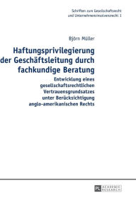 Title: Haftungsprivilegierung der Geschaeftsleitung durch fachkundige Beratung: Entwicklung eines gesellschaftsrechtlichen Vertrauensgrundsatzes unter Beruecksichtigung anglo-amerikanischen Rechts, Author: Björn Müller