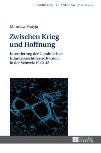 Zwischen Krieg und Hoffnung: Internierung der 2. polnischen Infanterieschuetzen-Division in der Schweiz 1940-45