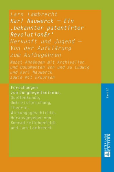 Karl Nauwerck - Ein ,bekannter patentirter Revolutionaer': Herkunft und Jugend - Von der Aufklaerung zum Aufbegehren. Nebst Anhaengen mit Archivalien und Dokumenten von und zu Ludwig und Karl Nauwerck sowie mit Exkursen