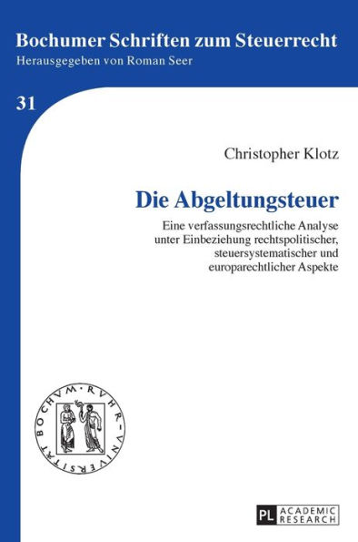 Die Abgeltungssteuer: Eine verfassungsrechtliche Analyse unter Einbeziehung rechtspolitischer, steuersystematischer und europarechtlicher Aspekte