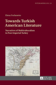 Title: Towards Turkish American Literature: Narratives of Multiculturalism in Post-Imperial Turkey, Author: Elena Furlanetto