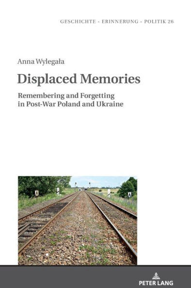 Displaced Memories: Remembering and Forgetting in Post-War Poland and Ukraine