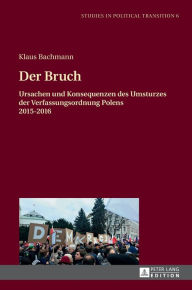 Title: Der Bruch: Ursachen und Konsequenzen des Umsturzes der Verfassungsordnung Polens 2015-2016, Author: Klaus Bachmann