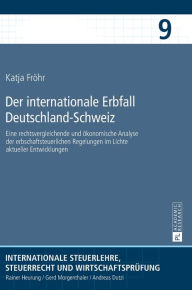 Title: Der internationale Erbfall Deutschland-Schweiz: Eine rechtsvergleichende und oekonomische Analyse der erbschaftsteuerlichen Regelungen im Lichte aktueller Entwicklungen, Author: Katja Fröhr