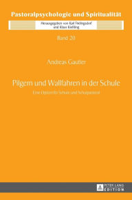 Title: Pilgern und Wallfahren in der Schule: Eine Option fuer Schule und Schulpastoral, Author: Andreas Gautier