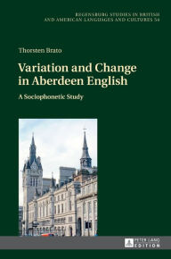 Title: Variation and Change in Aberdeen English: A Sociophonetic Study, Author: Thorsten Brato