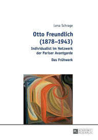 Title: Otto Freundlich (1878-1943): Individualist im Netzwerk der Pariser Avantgarde - Das Fruehwerk, Author: Lena Reichelt