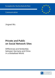 Title: Private and Public on Social Network Sites: Differences and Similarities between Germany and China in a Globalized World, Author: Jingwei Wu