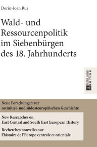 Title: Wald- und Ressourcenpolitik im Siebenbuergen des 18. Jahrhunderts, Author: Dorin-Ioan Rus