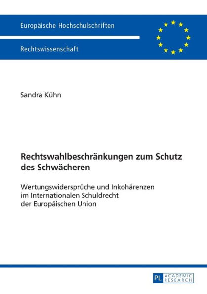 Rechtswahlbeschraenkungen zum Schutz des Schwaecheren: Wertungswidersprueche und Inkohaerenzen im Internationalen Schuldrecht der Europaeischen Union