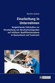 Title: Einarbeitung in Unternehmen: Vergleichende Fallstudien zur Einarbeitung von Berufseinsteigenden auf mittlerer Qualifikationsebene in Deutschland und Frankreich, Author: Marthe Geiben