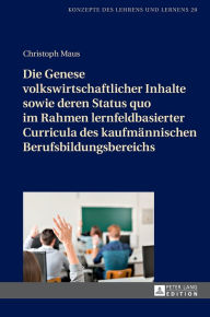 Title: Die Genese volkswirtschaftlicher Inhalte sowie deren Status quo im Rahmen lernfeldbasierter Curricula des kaufmaennischen Berufsbildungsbereichs, Author: Christoph Maus