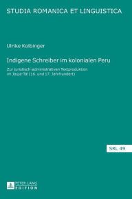 Title: Indigene Schreiber im kolonialen Peru: Zur juristisch-administrativen Textproduktion im Jauja-Tal (16. und 17. Jahrhundert), Author: Ulrike Kolbinger