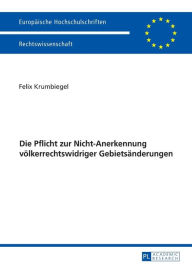 Title: Die Pflicht zur Nicht-Anerkennung voelkerrechtswidriger Gebietsaenderungen, Author: Felix Krumbiegel