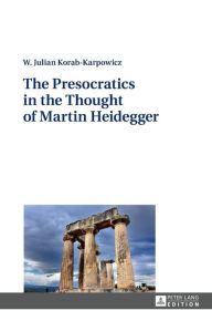 Title: The Presocratics in the Thought of Martin Heidegger, Author: W. Julian Korab-Karpowicz