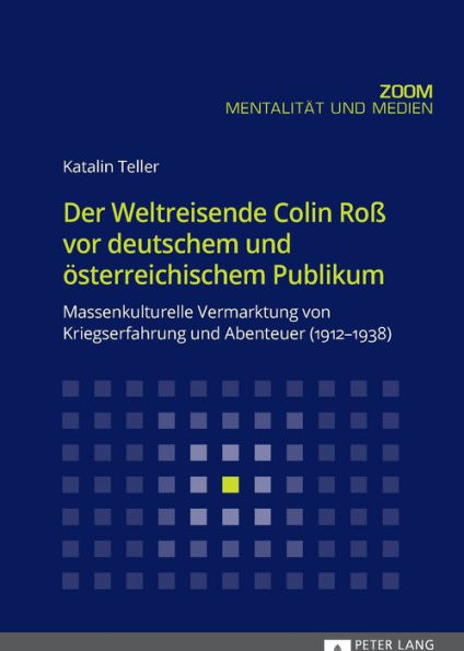 Der Weltreisende Colin Roß vor deutschem und oesterreichischem Publikum: Massenkulturelle Vermarktung von Kriegserfahrung und Abenteuer (1912-1938)