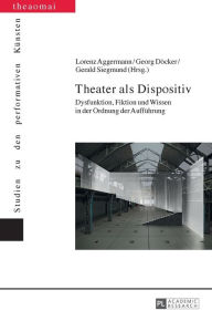 Title: Theater als Dispositiv: Dysfunktion, Fiktion und Wissen in der Ordnung der Auffuehrung, Author: Helga Finter