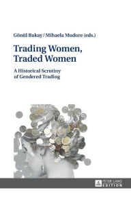 Title: Trading Women, Traded Women: A Historical Scrutiny of Gendered Trading, Author: Gönül Bakay