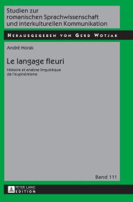 Title: Le langage fleuri: Histoire et analyse linguistique de l'euphémisme, Author: André Horak