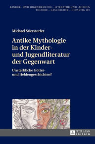 Title: Antike Mythologie in der Kinder- und Jugendliteratur der Gegenwart: Unsterbliche Goetter- und Heldengeschichten?, Author: Michael Stierstorfer