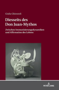 Title: Diesseits des Don Juan-Mythos: Zwischen Immunisierungsdynamiken und Affirmation des Lebens, Author: Giulia Ghionzoli