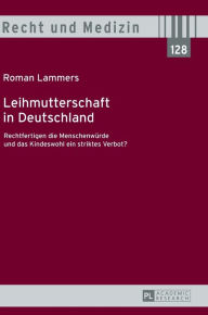 Title: Leihmutterschaft in Deutschland: Rechtfertigen die Menschenwuerde und das Kindeswohl ein striktes Verbot?, Author: Roman Lammers